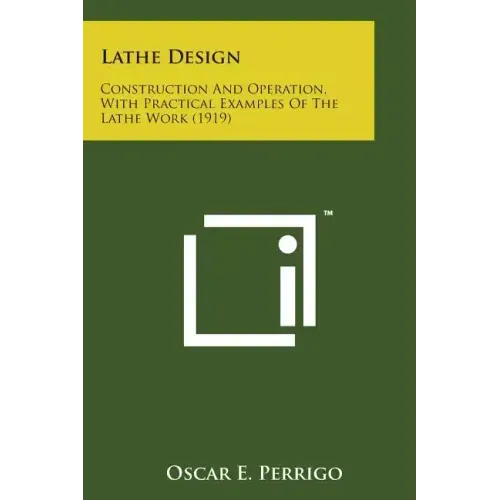 Lathe Design: Construction and Operation, with Practical Examples of the Lathe Work (1919)