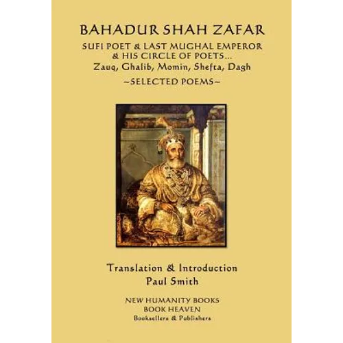 Bahadur Shah Zafar - Sufi Poet & Last Mughal Emperor & his Circle of Poets: Zauq, Ghalib, Momim, Shefta, Dagh... Selected Poems