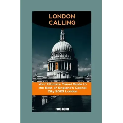 London Calling: Your Ultimate Travel Guide to the Best of England's Capital City 2023 London
