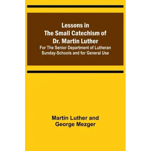Lessons in the Small Catechism of Dr. Martin Luther; For the Senior Department of Lutheran Sunday-Schools and for General Use