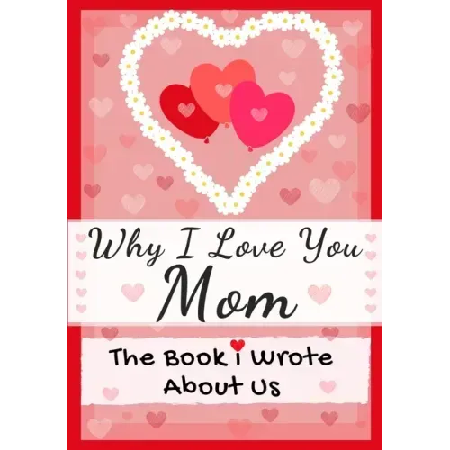 Why I Love You Mom: The Book I Wrote About Us Perfect for Kids Valentine's Day Gift, Birthdays, Christmas, Anniversaries, Mother's Day or