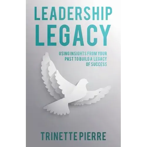 Leadership Legacy: Using Insights from Your Past to Build a Legacy of Success