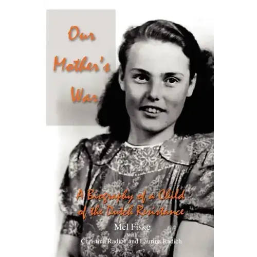 Our Mother's War: A Biography of a Child of the Dutch Resistance