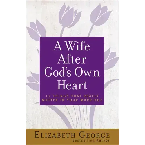 A Wife After God's Own Heart: 12 Things That Really Matter in Your Marriage