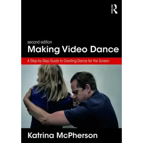 Making Video Dance: A Step-By-Step Guide to Creating Dance for the Screen (2nd Ed)