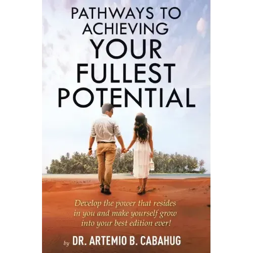 Pathways to Achieving Your Fullest Potential: Develop the Power That Resides in You and Make Yourself Grow into Your Best Edition Ever!