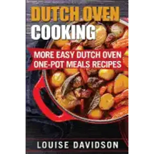 Dutch Oven Cooking: More Easy Dutch Oven One-Pot Meal Recipes