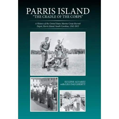 Parris Island: "The Cradle of the Corps" A History of the United States Marine Corps Recruit Depot, Parris Island, South Carolina, 1562-2015