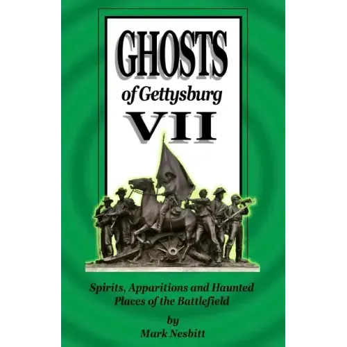 Ghosts of Gettysburg VII: Spirits, Apparitions and Haunted Places of the Battlefield
