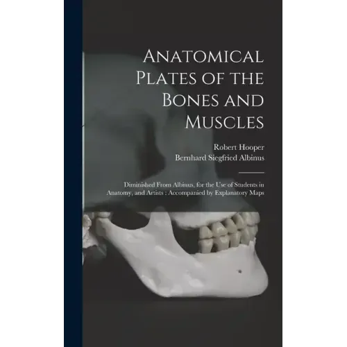 Anatomical Plates of the Bones and Muscles: Diminished From Albinus, for the use of Students in Anatomy, and Artists: Accompanied by Explanatory Maps