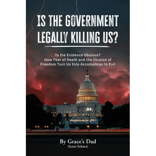 Is the Government Legally Killing Us?: Is the Evidence Obvious? How Fear of Death and the Illusion of Freedom Turn Us Into Accomplices to Evil