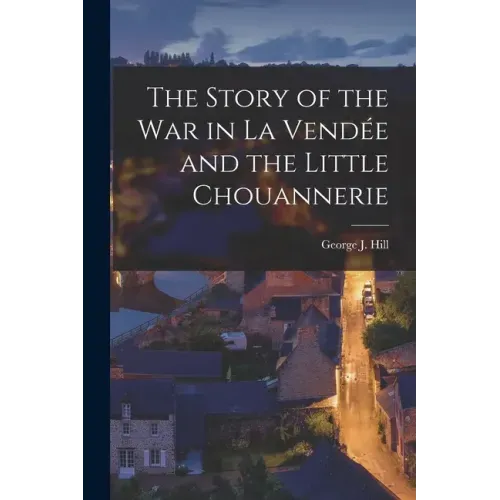 The Story of the War in La Vendée and the Little Chouannerie
