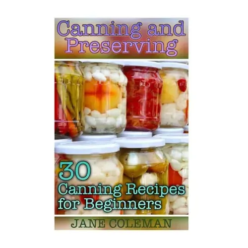 Canning and Preserving: 30 Canning Recipes for Beginners: (Homemade Canning, Canning Recipes)