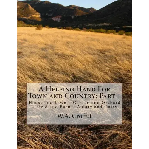 A Helping Hand For Town and Country: Part 1: House and Lawn - Garden and Orchard - Field and Barn - Apiary and Dairy