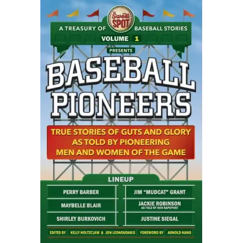 The Sweet Spot Presents Baseball Pioneers: True Stories of Guts and Glory As Told By Pioneering Men and Women of the Game