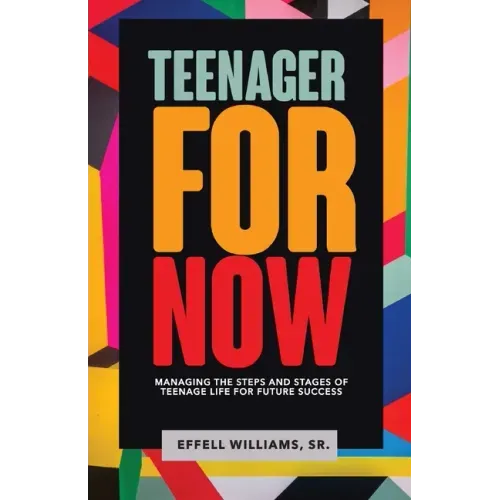 Teenager For Now: Managing The Steps And Stages Of Teenage Life For Future Success