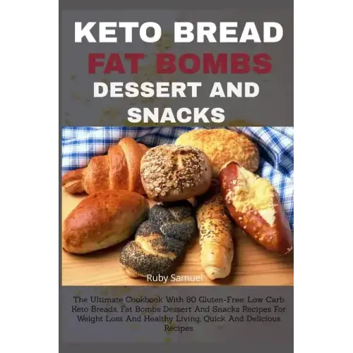 Keto Bread Fat Bombs Dessert and Snacks: The Ultimate Cookbook With 80 Gluten-Free, Low Carb Keto Breads, Fat Bombs Dessert And Snacks Recipes For Wei