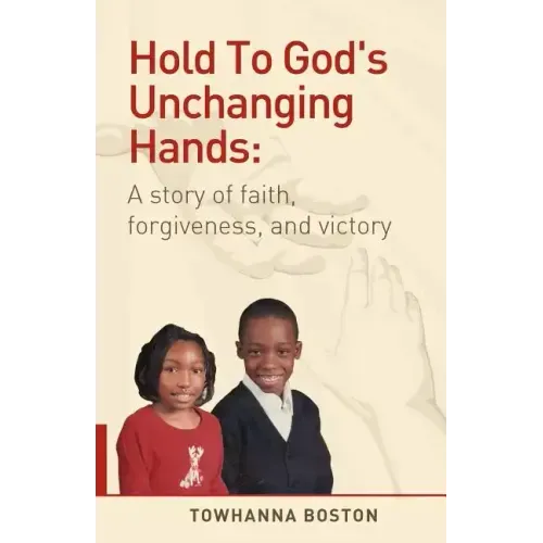 Hold to God's Unchanging Hands: A Story of Faith, Forgiveness, and Victory