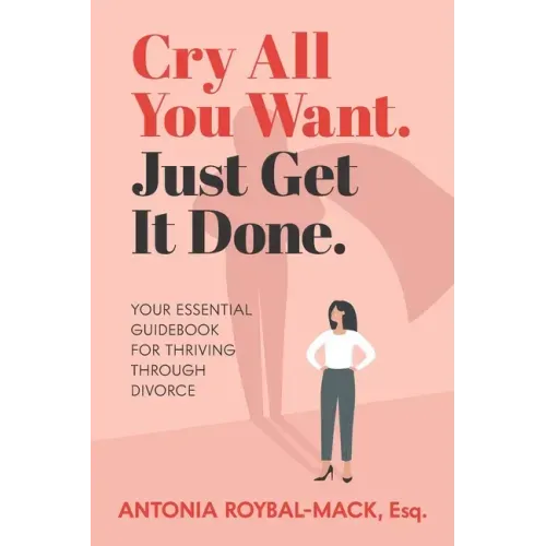 Cry All You Want, Just Get It Done: Your Essential Guidebook for Thriving Through Divorce