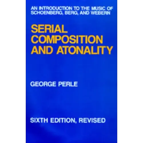 Serial Composition and Atonality: An Introduction to the Music of Schoenberg, Berg, and Webern