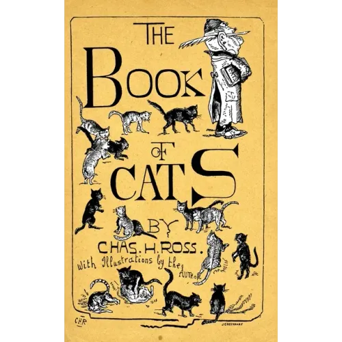 The Book Of Cats: A Chit-Chat Chronicle Of Feline And Fancies, Legendary, Lyrical, Medical, Mirthful And Miscellaneous.