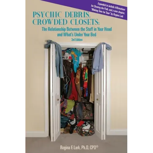 PSYCHIC DEBRIS, CROWDED CLOSETS 3rd Edition: The Relationship between the Stuff in Your Head and What's Under Your Bed
