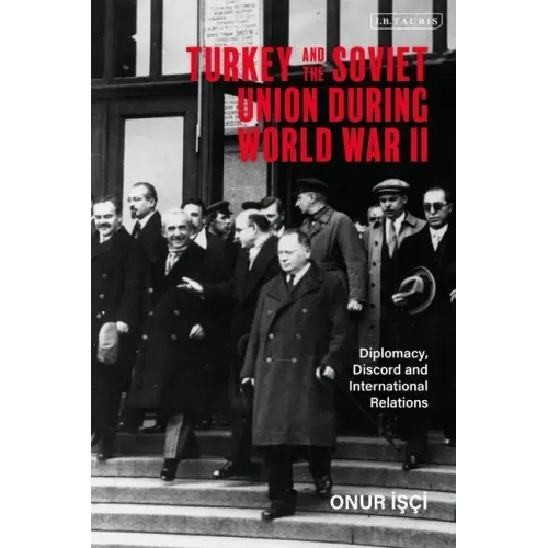 Turkey and the Soviet Union During World War II: Diplomacy, Discord and International Relations