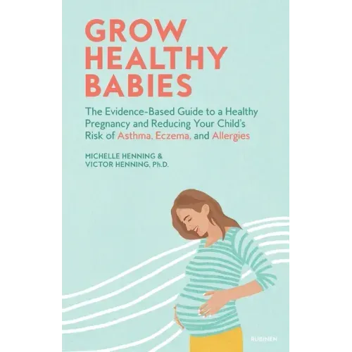 Grow Healthy Babies: The Evidence-Based Guide to a Healthy Pregnancy and Reducing Your Child's Risk of Asthma, Eczema, and Allergies