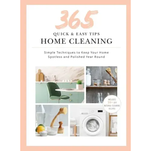 365 Quick & Easy Tips: Home Cleaning: Simple Techniques to Keep Your Home Spotless and Polished Year Round