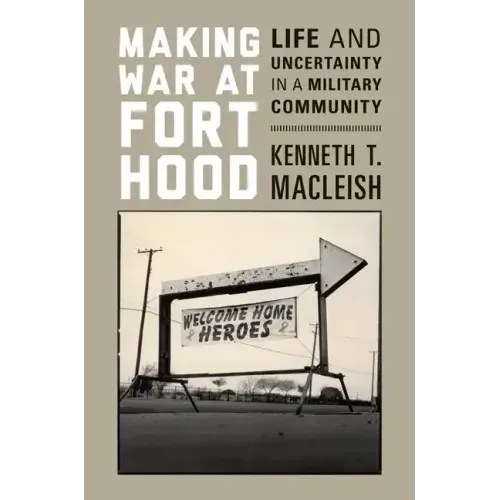 Making War at Fort Hood: Life and Uncertainty in a Military Community
