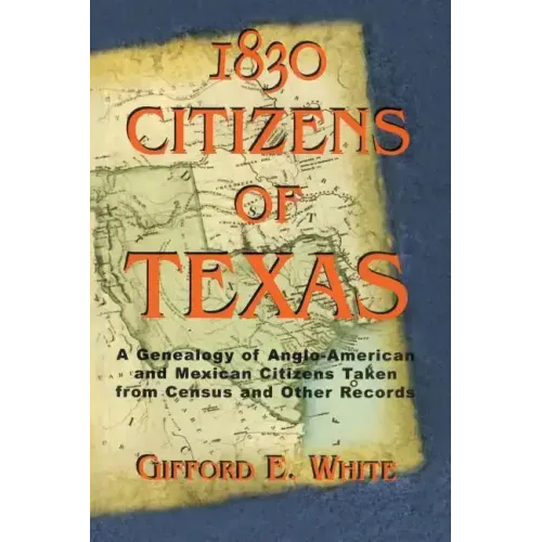 1830 Citizens of Texas: A Genealogy of Anglo American and Mexican American Citizens of Texas Taken from Census and Other Records