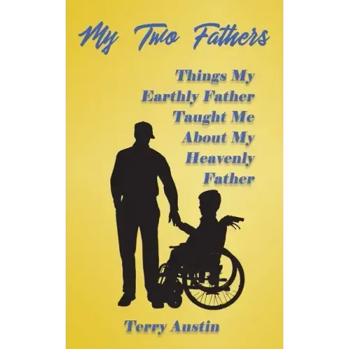 My Two Fathers: Things My Father Taught Me About My Heavenly Father