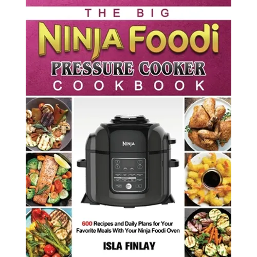The Big Ninja Foodi Pressure Cooker Cookbook: 600 Recipes and Daily Plans for Your Favorite Meals With Your Ninja Foodi Oven