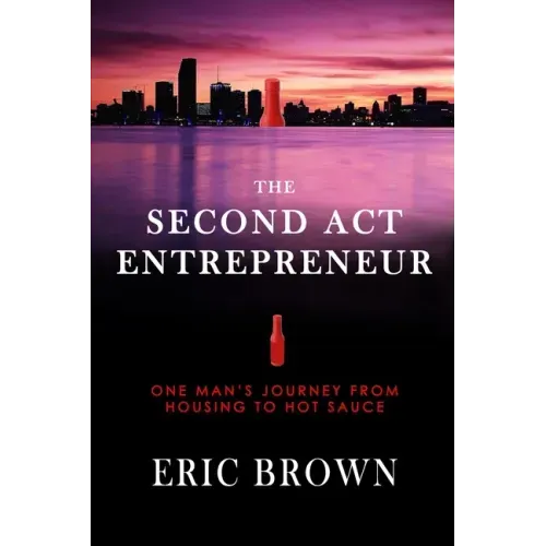 The Second Act Entrepreneur: One Man's Journey from Housing to Hot Sauce