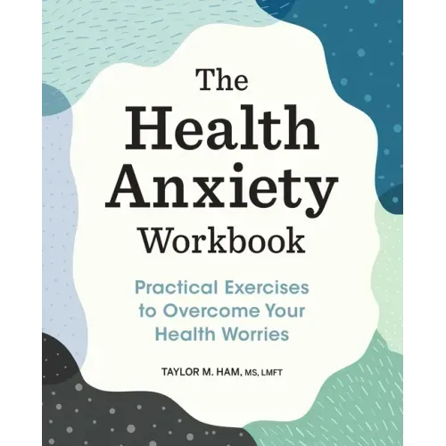 The Health Anxiety Workbook: Practical Exercises to Overcome Your Health Worries