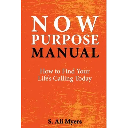 Now Purpose Manual: How to Find Your Life's Calling Today