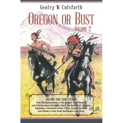 Oregon or Bust (Volume 2): Amazing True Short Stories from the Descendants of the Oregon Trail Pioneers and Articles about the Indian Wars, the G