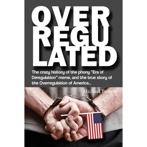Overregulated: The crazy history of the phony "Era of Deregulation" meme, and the true story of the Overregulation of America...