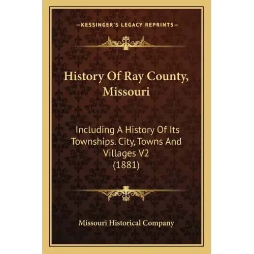 History Of Ray County, Missouri: Including A History Of Its Townships. City, Towns And Villages V2 (1881)