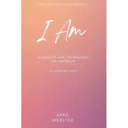 I AM - Learning To Work 'The Principles' For a Better Life