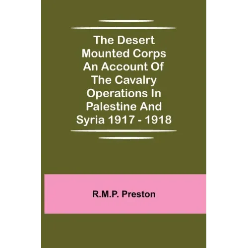 The Desert Mounted Corps An Account Of The Cavalry Operations In Palestine And Syria 1917 - 1918