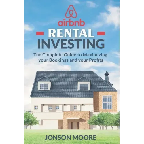 Airbnb Rental Investing: The Complete Guide to Maximizing your Bookings and your Profits