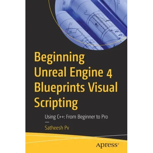 Beginning Unreal Engine 4 Blueprints Visual Scripting: Using C++: From Beginner to Pro