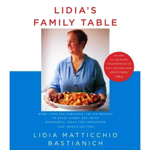 Lidia's Family Table: More Than 200 Fabulous Italian Recipes to Enjoy Every Day--With Wonderful Ideas for Variations and Improvisations: A Cookbook