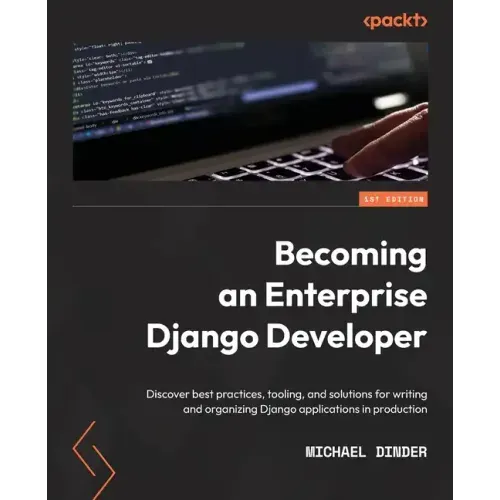Becoming an Enterprise Django Developer: Discover best practices, tooling, and solutions for writing and organizing Django applications in production