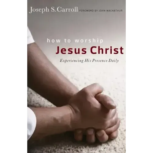 How to Worship Jesus Christ: Experiencing His Manifest Presence Daily