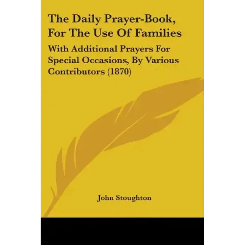 The Daily Prayer-Book, For The Use Of Families: With Additional Prayers For Special Occasions, By Various Contributors (1870)
