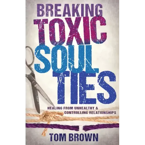 Breaking Toxic Soul Ties: Healing from Unhealthy and Controlling Relationships