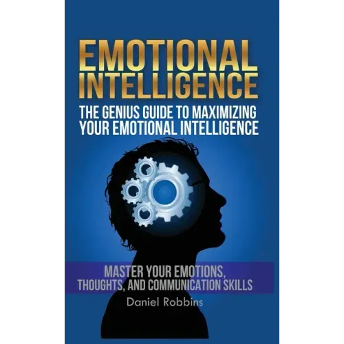 Emotional Intelligence: The Genius Guide To Maximizing Your Emotional Intelligence