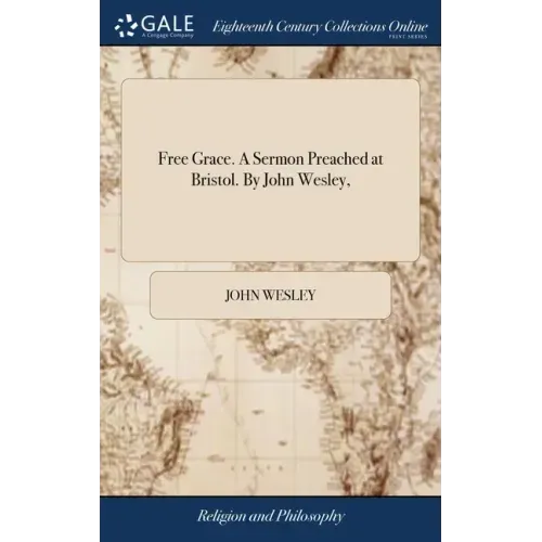 Free Grace. A Sermon Preached at Bristol. By John Wesley,